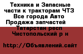 Техника и Запасные части к тракторам ЧТЗ - Все города Авто » Продажа запчастей   . Татарстан респ.,Чистопольский р-н